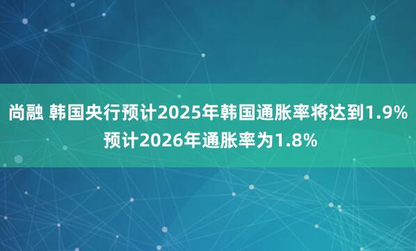 尚融 韩国央行预计2025年韩国通胀率将达到1.9% 预计2026年通胀率为1.8%