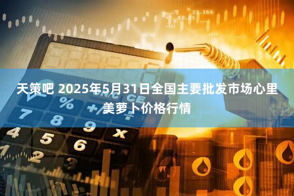 天策吧 2025年5月31日全国主要批发市场心里美萝卜价格行情