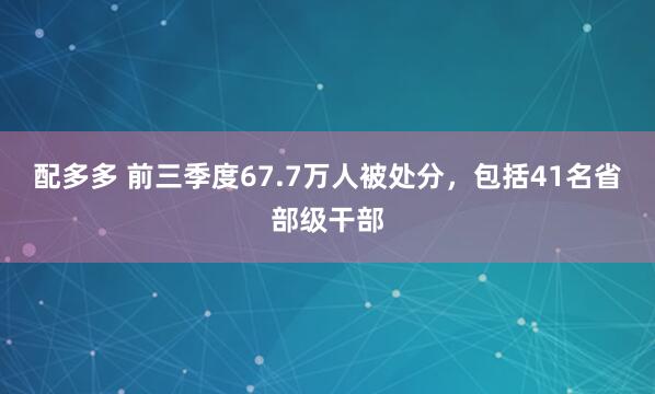 配多多 前三季度67.7万人被处分，包括41名省部级干部