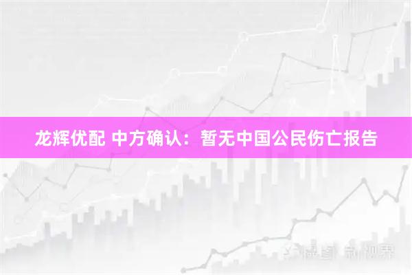 龙辉优配 中方确认：暂无中国公民伤亡报告