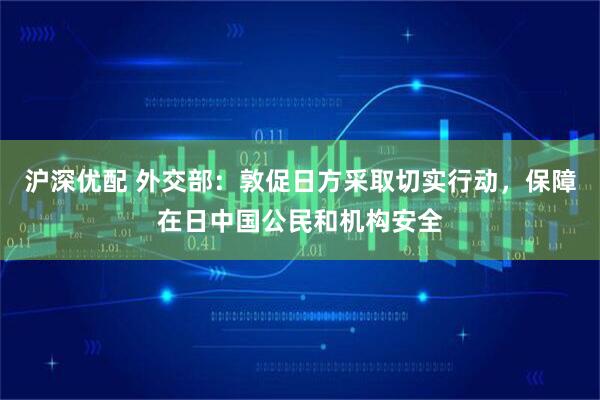 沪深优配 外交部：敦促日方采取切实行动，保障在日中国公民和机构安全