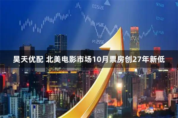 昊天优配 北美电影市场10月票房创27年新低