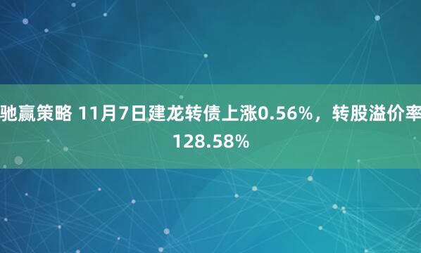 驰赢策略 11月7日建龙转债上涨0.56%，转股溢价率128.58%