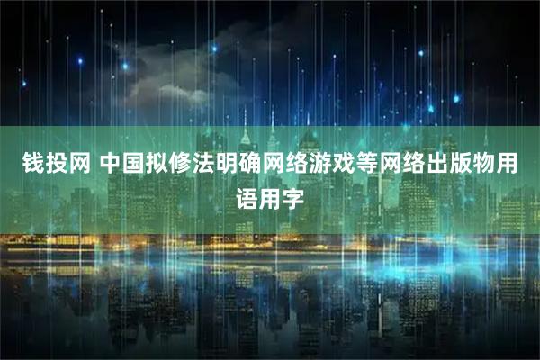钱投网 中国拟修法明确网络游戏等网络出版物用语用字