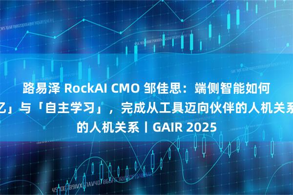 路易泽 RockAI CMO 邹佳思：端侧智能如何通过「原生记忆」与「自主学习」，完成从工具迈向伙伴的人机关系丨GAIR 2025