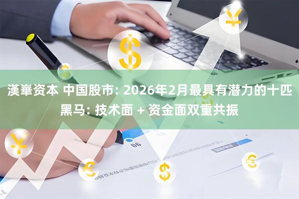 漢崋资本 中国股市: 2026年2月最具有潜力的十匹黑马: 技术面 + 资金面双重共振
