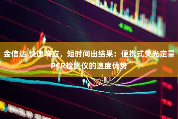 金信达 快速响应，短时间出结果：便携式荧光定量PCR检测仪的速度优势